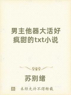 男主他器大活好瘋甜的txt小說