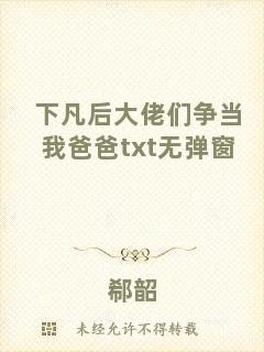 下凡后大佬們爭當我爸爸txt無彈窗