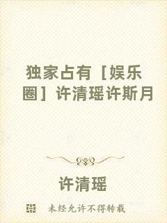 獨家占有［娛樂圈］許清瑤許斯月