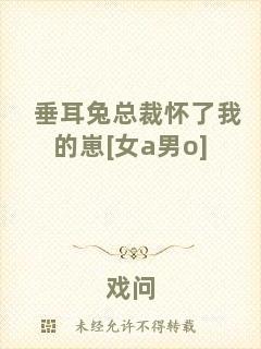 垂耳兔總裁懷了我的崽[女a男o]
