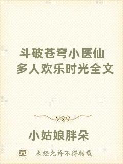 斗破蒼穹小醫(yī)仙多人歡樂時光全文