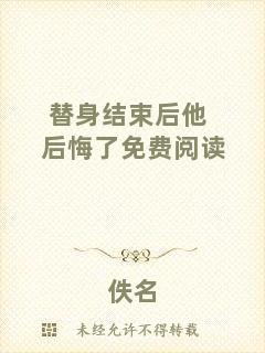 替身結(jié)束后他后悔了免費(fèi)閱讀